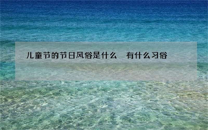 儿童节的节日风俗是什么 有什么习俗